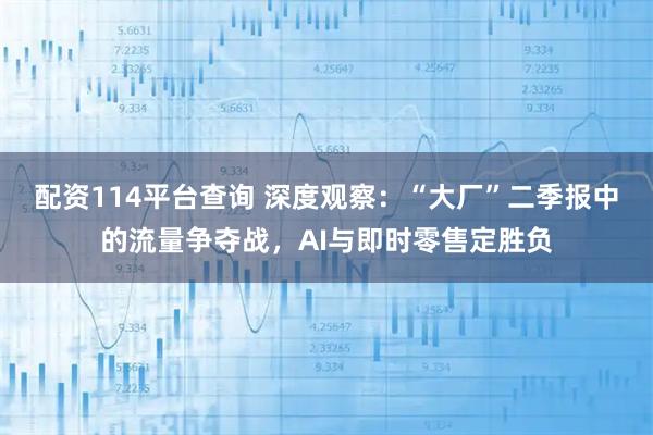 配资114平台查询 深度观察：“大厂”二季报中的流量争夺战，AI与即时零售定胜负