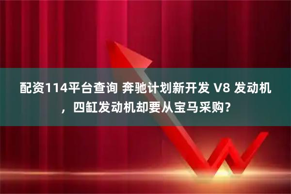 配资114平台查询 奔驰计划新开发 V8 发动机，四缸发动机却要从宝马采购？