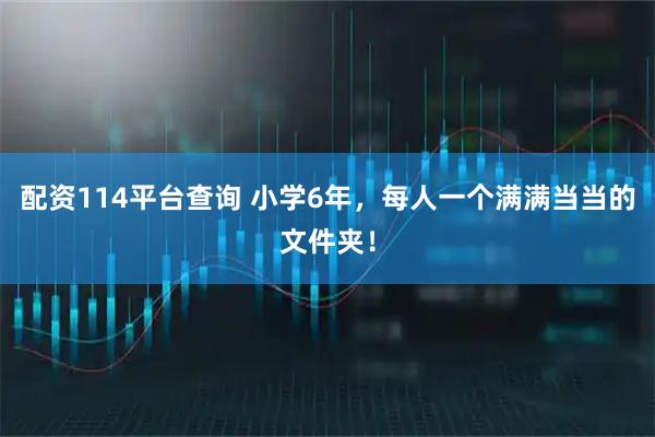配资114平台查询 小学6年，每人一个满满当当的文件夹！