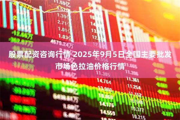 股票配资咨询行情 2025年9月5日全国主要批发市场色拉油价格行情