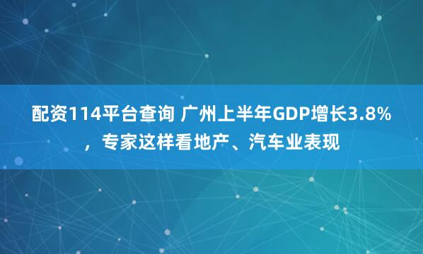 配资114平台查询 广州上半年GDP增长3.8%，专家这样看地产、汽车业表现