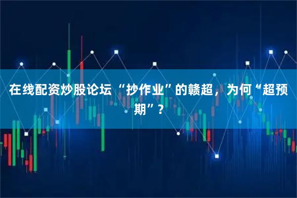 在线配资炒股论坛 “抄作业”的赣超，为何“超预期”？