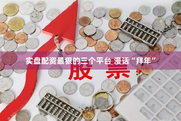 实盘配资最狠的三个平台 漫话“拜年”