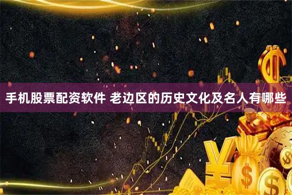 手机股票配资软件 老边区的历史文化及名人有哪些