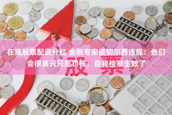 在线股票配资分红 金融专家谈切尔西违规：他们会很高兴只是罚钱，自我检举生效了