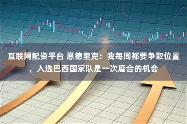 互联网配资平台 恩德里克：我每周都要争取位置，入选巴西国家队是一次磨合的机会