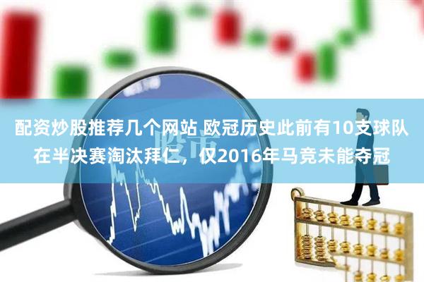 配资炒股推荐几个网站 欧冠历史此前有10支球队在半决赛淘汰拜仁，仅2016年马竞未能夺冠