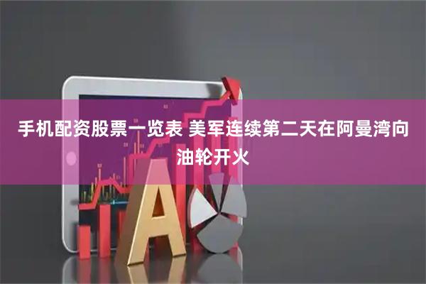 手机配资股票一览表 美军连续第二天在阿曼湾向油轮开火