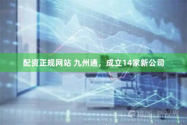 配资正规网站 九州通，成立14家新公司