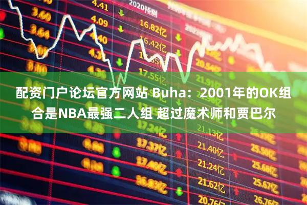 配资门户论坛官方网站 Buha：2001年的OK组合是NBA最强二人组 超过魔术师和贾巴尔