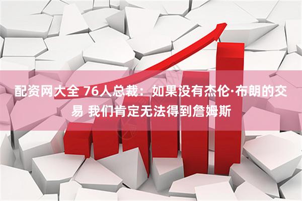 配资网大全 76人总裁:如果没有杰伦·布朗的交易 我们肯定无法得到詹姆斯