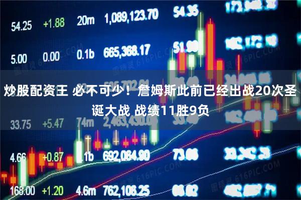 炒股配资王 必不可少！詹姆斯此前已经出战20次圣诞大战 战绩11胜9负